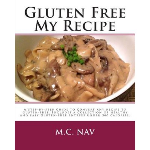 Gluten Free My Recipe: A Complete Guide to Convert Any Recipe to Gluten-Free. Includes a Collection of..., Createspace Independent Publishing Platform