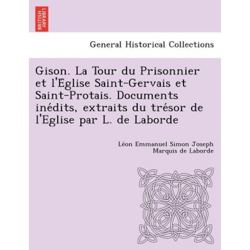 Gison. La Tour Du Prisonnier Et L''e Glise Saint-Gervais Et Saint-Protais. Documents Ine Dits Extraits..., British Library, Historical Print Editions