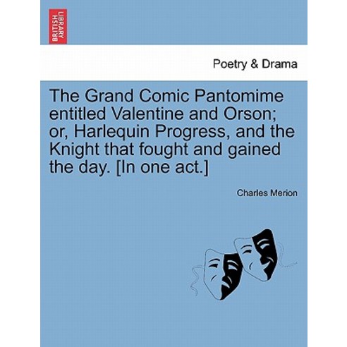 The Grand Comic Pantomime Entitled Valentine and Orson; Or Harlequin Progress and the Knight That Fo..., British Library, Historical Print Editions