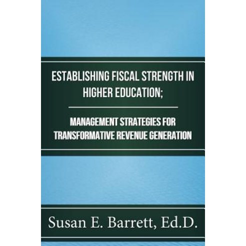 Establishing Fiscal Strength in Higher Education; Management Strategies for Transformative Revenue Gen..., Createspace Independent Publishing Platform