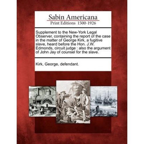 Supplement to the New-York Legal Observer Containing the Report of the Case in the Matter of George K..., Gale Ecco, Sabin Americana