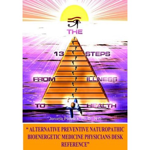 The 13 Steps from Illness to Health: Alternative Medicine Naturopathic Bioenergetic Physician''s Desk R..., Createspace Independent Publishing Platform