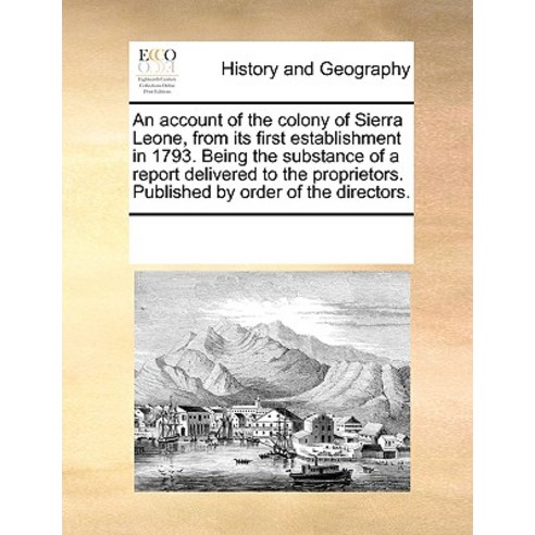 An Account of the Colony of Sierra Leone from Its First Establishment in 1793. Being the Substance of..., Gale Ecco, Print Editions