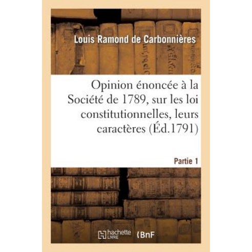 Opinion Enoncee a la Societe de 1789 Sur Les Loix Constitutionnelles. Premiere Partie, Hachette Livre - Bnf