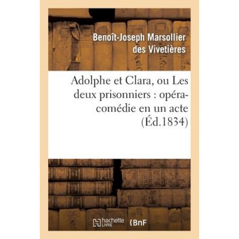 Adolphe Et Clara Ou Les Deux Prisonniers: Opera-Comedie En Un Acte, Hachette Livre Bnf