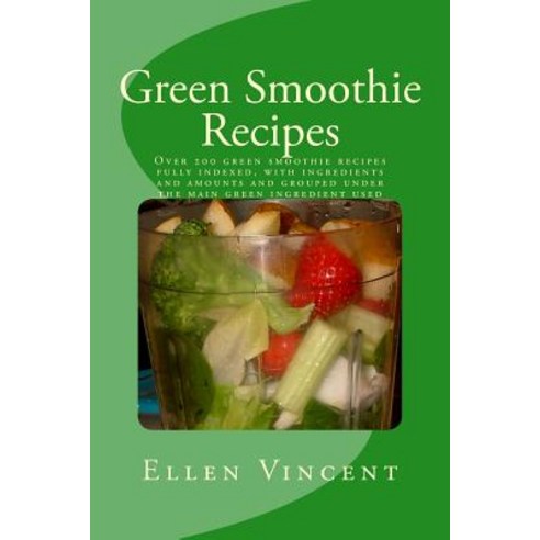 Green Smoothie Recipes: Over 200 Green Smoothie Recipes Fully Indexed with Ingredients and Amounts an..., Createspace