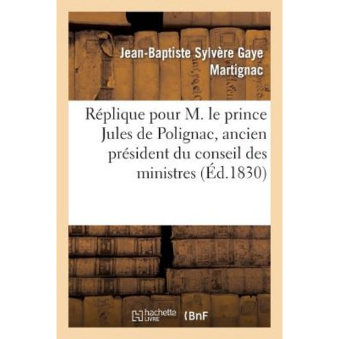 Replique Pour M. Le Prince Jules de Polignac Ancien President Du Conseil Des Ministres: Prononcee D..., Hachette Livre Bnf