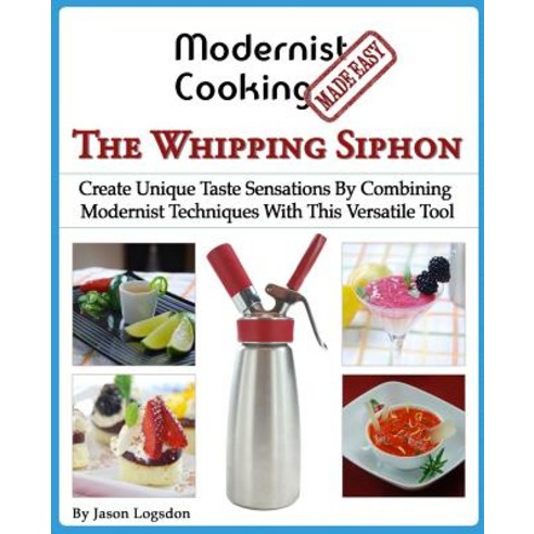 Modernist Cooking Made Easy: The Whipping Siphon: Create Unique Taste Sensations by Combining Modernis..., Primolicious LLC