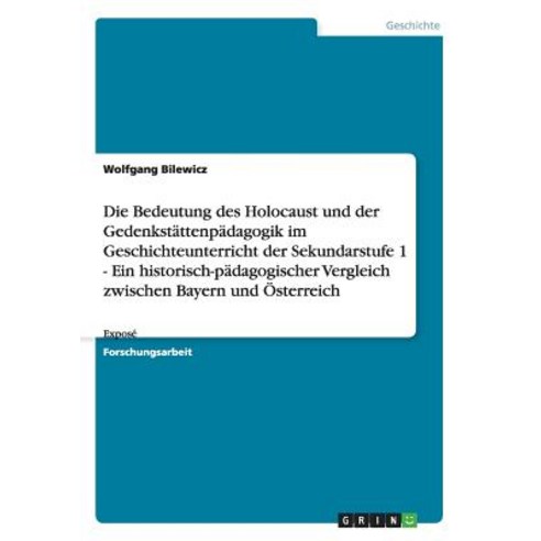 Die Bedeutung Des Holocaust Und Der Gedenkstattenpadagogik Im Geschichteunterricht Der Sekundarstufe 1..., Grin Publishing