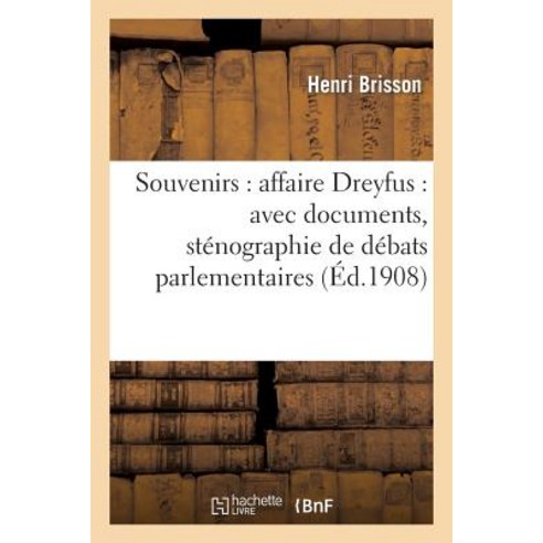 Souvenirs: Affaire Dreyfus: Avec Documents Stenographie de Debats Parlementaires: Texte Des Arrets ..., Hachette Livre - Bnf