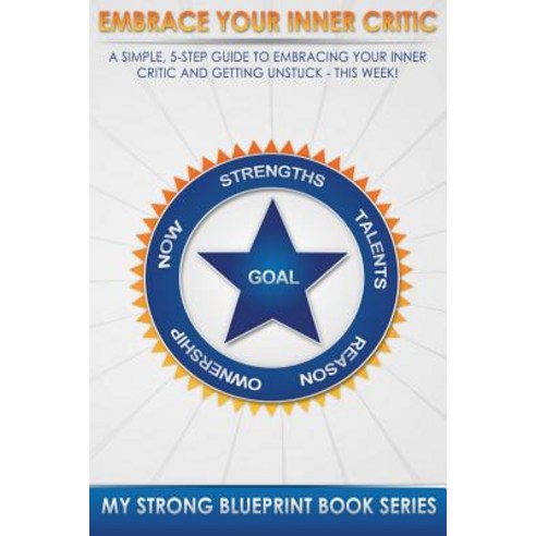 Embrace Your Inner Critic: A Simple 5 Step Guide to Embracing Your Inner Critic and Get Unstuck This W..., Createspace Independent Publishing Platform