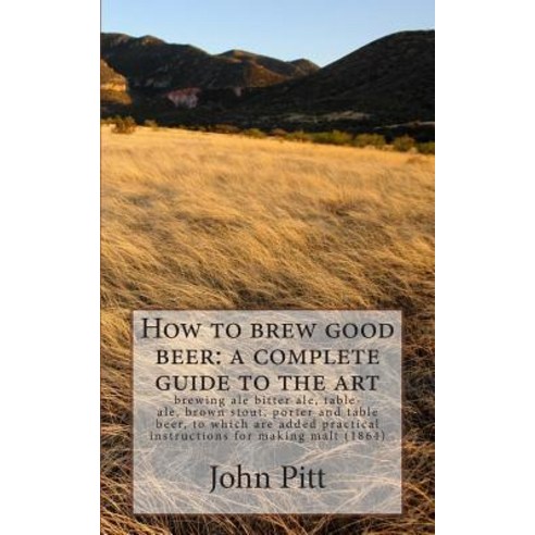 How to Brew Good Beer: A Complete Guide to the Art: Brewing Ale Bitter Ale Table-Ale Brown Stout Po..., Createspace
