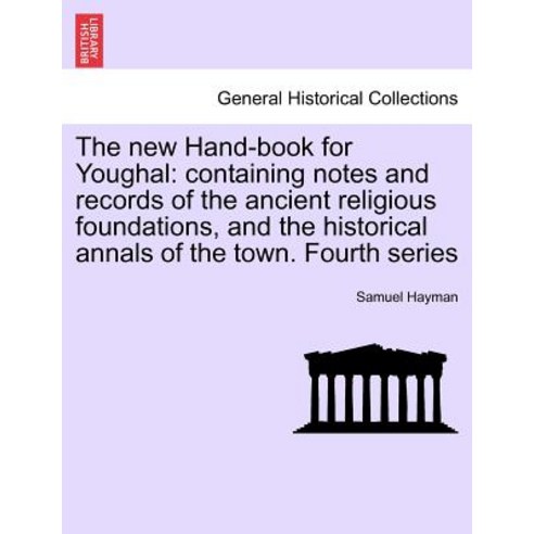 The New Hand-Book for Youghal: Containing Notes and Records of the Ancient Religious Foundations and ..., British Library, Historical Print Editions