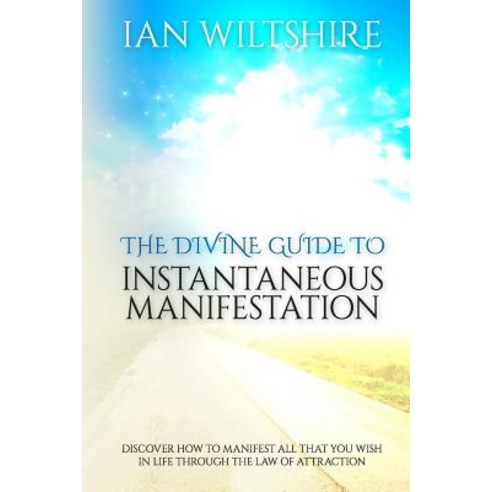 The Divine Guide to Instantaneous Manifestation: Discover How to Manifest All That You Wish in Life Th..., Createspace Independent Publishing Platform