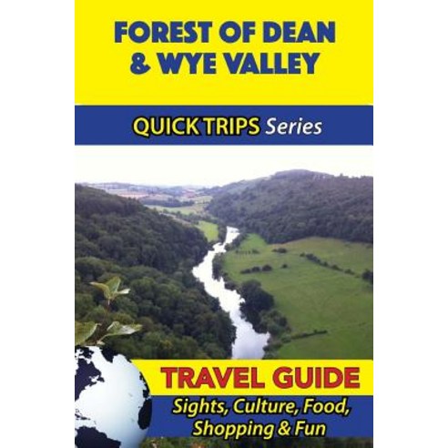 Forest of Dean & Wye Valley Travel Guide (Quick Trips Series): Sights Culture Food Shopping & Fun, Createspace Independent Publishing Platform