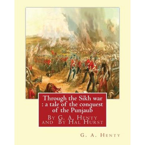 Through the Sikh War: A Tale of the Conquest of the Punjaub by G. A. Henty: Illustrations by Hal Hurs..., Createspace Independent Publishing Platform