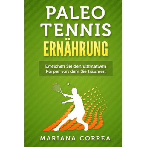 Paleo Tennis Ernahrung: Eine Anleitung Um Immer Starker Fitter Gesunder Und Glucklicher Zu Werden, Createspace Independent Publishing Platform