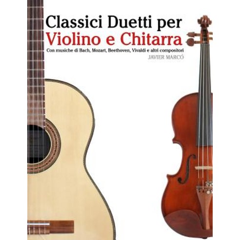 Classici Duetti Per Violino E Chitarra: Facile Violino! Con Musiche Di Bach Mozart Beethoven Vivald..., Createspace Independent Publishing Platform