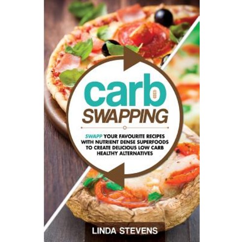 Carb Swapping: Swap Your Favorite Recipes with Nutrient Dense Superfoods to Create Delicious Low Carb..., Createspace Independent Publishing Platform