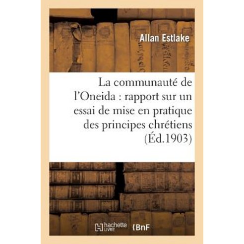 La Communaute de L''Oneida: Rapport Sur Un Essai de Mise En Pratique Des Principes Chretiens: Du Desint..., Hachette Livre - Bnf