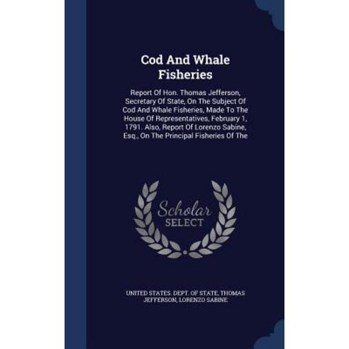 Cod and Whale Fisheries: Report of Hon. Thomas Jefferson Secretary of State on the Subject of Cod an..., Sagwan Press