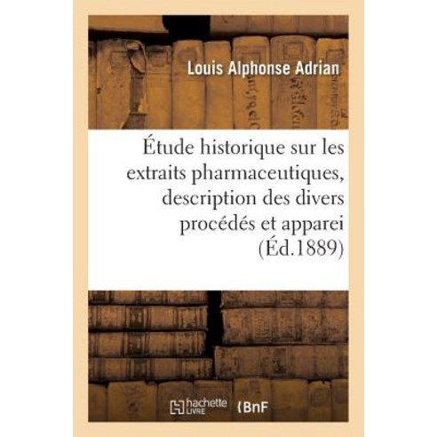Etude Historique Sur Les Extraits Pharmaceutiques Description Des Divers Procedes Et Appareils = A0/0..., Hachette Livre - Bnf