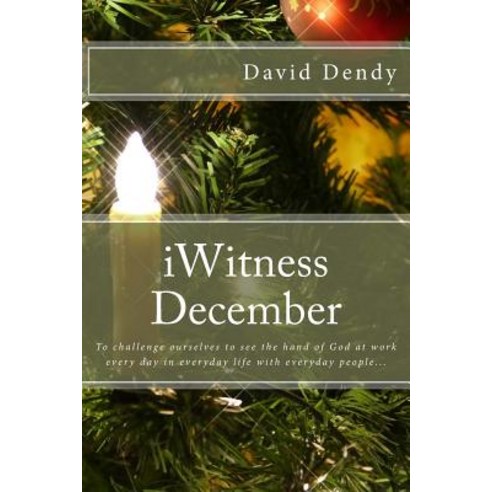 Iwitness December: To Challenge Ourselves to See the Hand of God at Work Every Day in Everyday Life wi..., Createspace Independent Publishing Platform