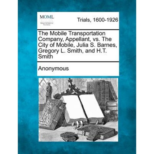The Mobile Transportation Company Appellant vs. the City of Mobile Julia S. Barnes Gregory L. Smit..., Gale Ecco, Making of Modern Law