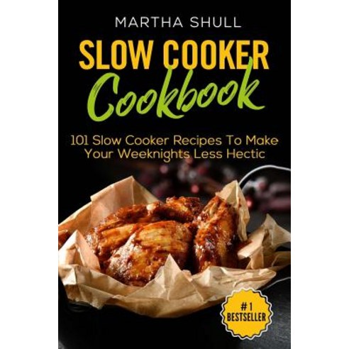 Slow Cooker Cookbook: 101 Slow Cooker Recipes to Make Your Weeknights Less Hectic (Slow Cooker Crock ..., Createspace Independent Publishing Platform