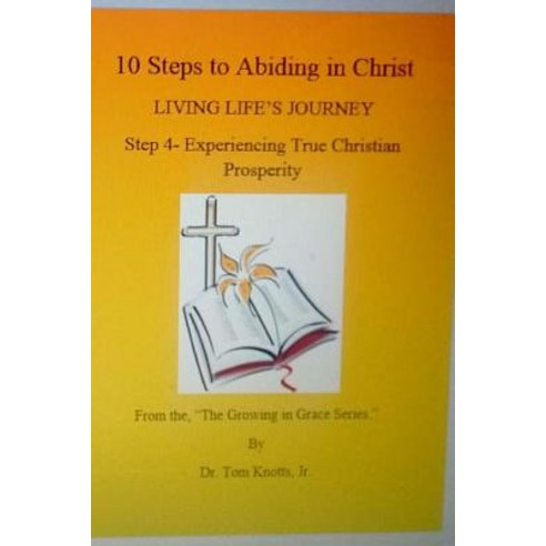 Step 4- Experiencing True Christian Prosperity: 10 Steps to Abiding in Christ Living Life''s Journey, Createspace Independent Publishing Platform