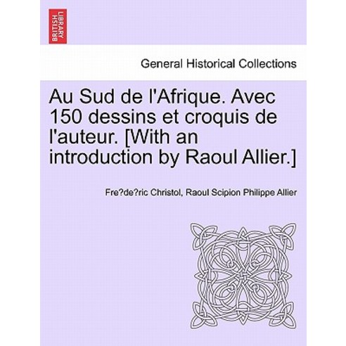 Au Sud de L''Afrique. Avec 150 Dessins Et Croquis de L''Auteur. [With an Introduction by Raoul Allier.], British Library, Historical Print Editions