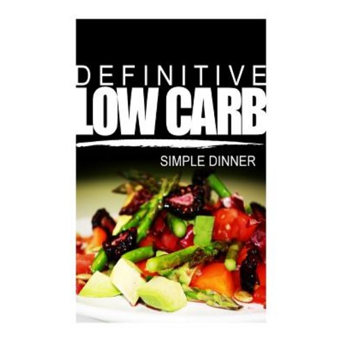 Definitive Low Carb - Simple Dinner: Ultimate Low Carb Cookbook for a Low Carb Diet and Low Carb Lifes..., Createspace
