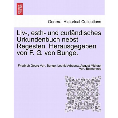 LIV- Esth- Und Curlandisches Urkundenbuch Nebst Regesten. Herausgegeben Von F. G. Von Bunge. Bd. VII-..., British Library, Historical Print Editions