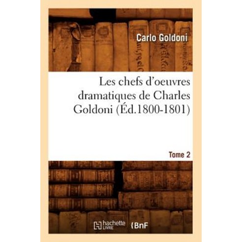 Les Chefs D''Oeuvres Dramatiques de Charles Goldoni. Tome 2 (Ed.1800-1801), Hachette Livre - Bnf