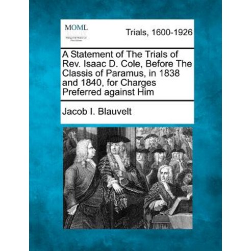 A Statement of the Trials of REV. Isaac D. Cole Before the Classis of Paramus in 1838 and 1840 for ..., Gale Ecco, Making of Modern Law