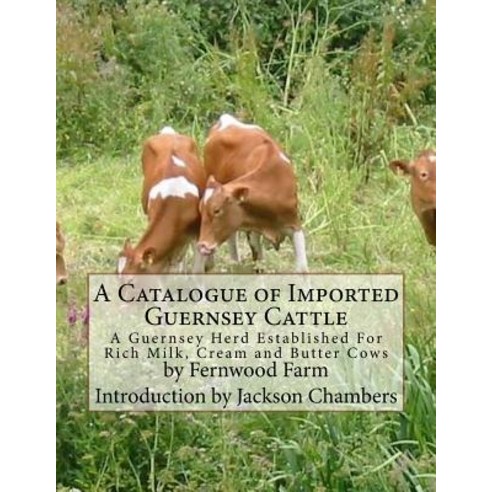 A Catalogue of Imported Guernsey Cattle: A Guernsey Herd Established for Rich Milk Cream and Butter C..., Createspace Independent Publishing Platform