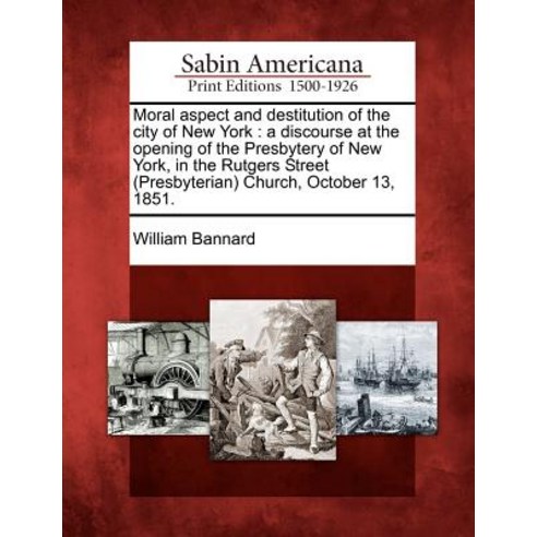 Moral Aspect and Destitution of the City of New York: A Discourse at the Opening of the Presbytery of ..., Gale Ecco, Sabin Americana