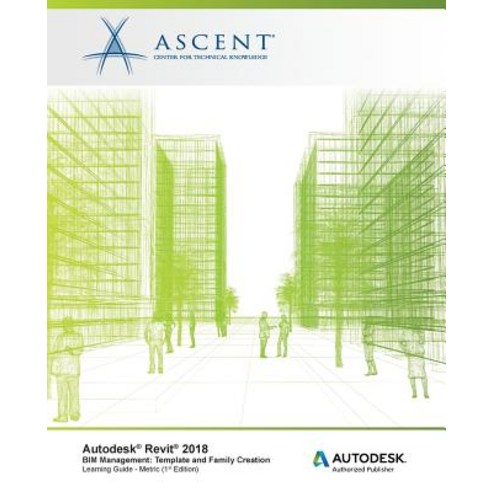 Autodesk Revit 2018 Bim Management: Template and Family Creation - Metric: Autodesk Authorized Publish..., Ascent, Center for Technical Knowledge