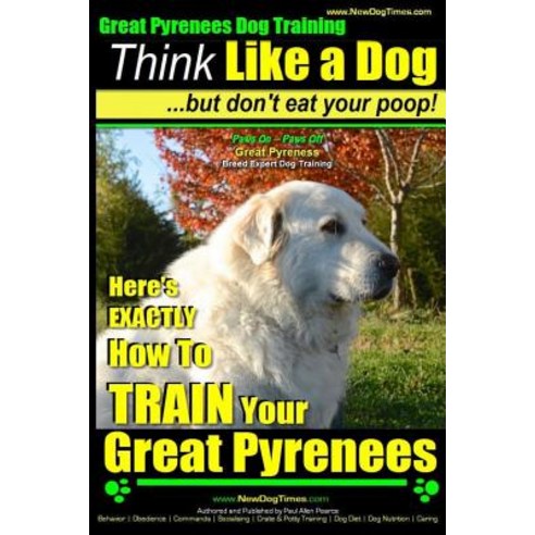 Great Pyrenees Dog Training - Think Like a Dog - But Don''t Eat Your Poop!: ''Paws on Paws Off'' - Great ..., Createspace Independent Publishing Platform
