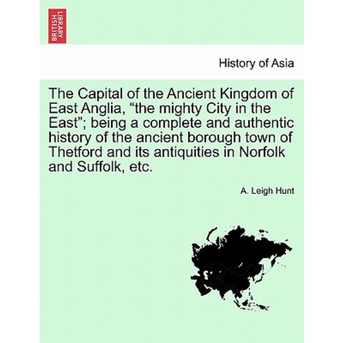 The Capital of the Ancient Kingdom of East Anglia the Mighty City in the East; Being a Complete and A..., British Library, Historical Print Editions