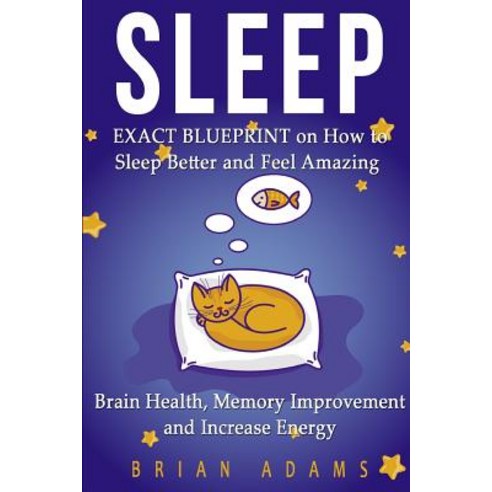 Sleep: Exact Blueprint on How to Sleep Better and Feel Amazing - Brain Health Memory Improvement & In..., Createspace Independent Publishing Platform