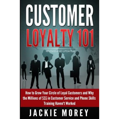 Customer Loyalty 101 - Revised and Updated: How to Grow Your Circle of Loyal Customers and Why the Mil..., Createspace Independent Publishing Platform