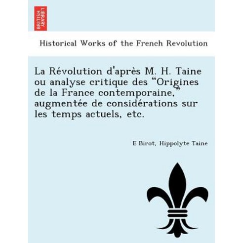 La Re Volution D''Apre S M. H. Taine Ou Analyse Critique Des Origines de La France Contemporaine Augme..., British Library, Historical Print Editions