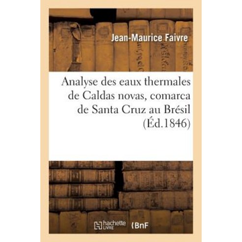 Analyse Des Eaux Thermales de Caldas Novas Comarca de Santa Cruz Au Bresil = Analyse Des Eaux Thermal..., Hachette Livre Bnf