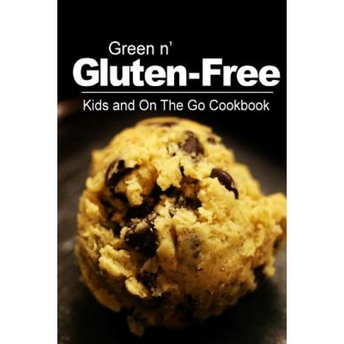 Green N'' Gluten-Free - Kids and on the Go Cookbook: Gluten-Free Cookbook Series for the Real Gluten-Fr..., Createspace Independent Publishing Platform