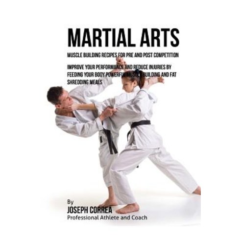 Martial Arts Muscle Building Recipes for Pre and Post Competition: Improve Your Performance and Reduce..., Createspace Independent Publishing Platform