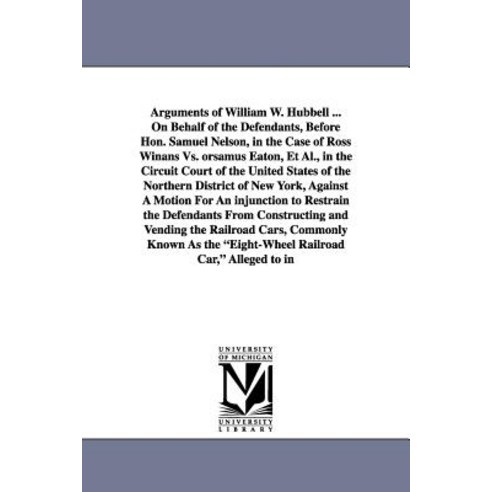 Arguments of William W. Hubbell ... on Behalf of the Defendants Before Hon. Samuel Nelson in the Cas..., University of Michigan Library