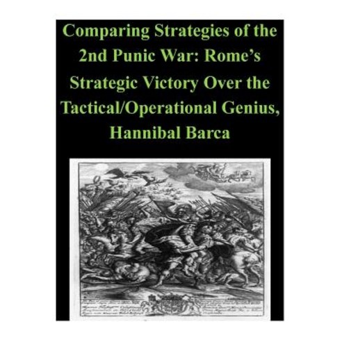 Comparing Strategies of the 2nd Punic War: Rome''s Strategic Victory Over the Tactical/Operational Geni..., Createspace Independent Publishing Platform