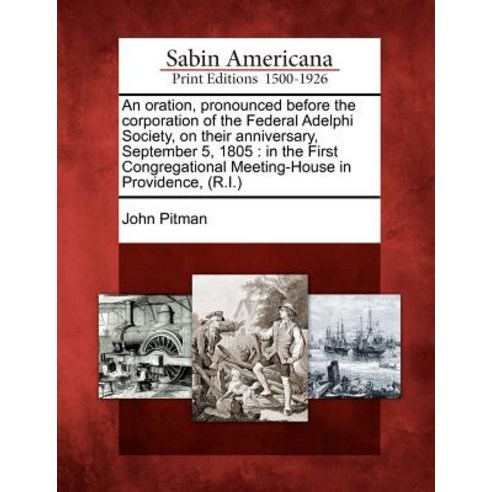 An Oration Pronounced Before the Corporation of the Federal Adelphi Society on Their Anniversary Se..., Gale Ecco, Sabin Americana