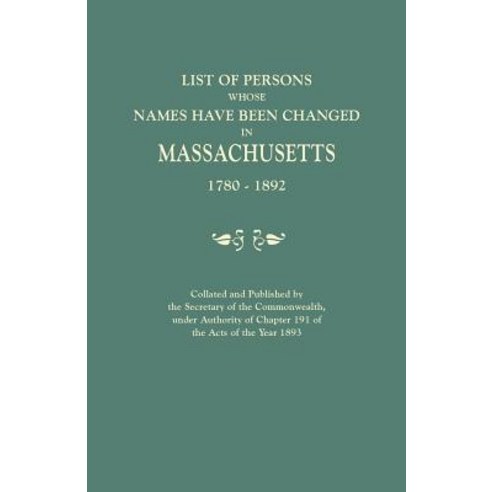 List of Persons Whose Names Have Been Changed in Massachusetts 1780-1892. Collated and Published by t..., Clearfield